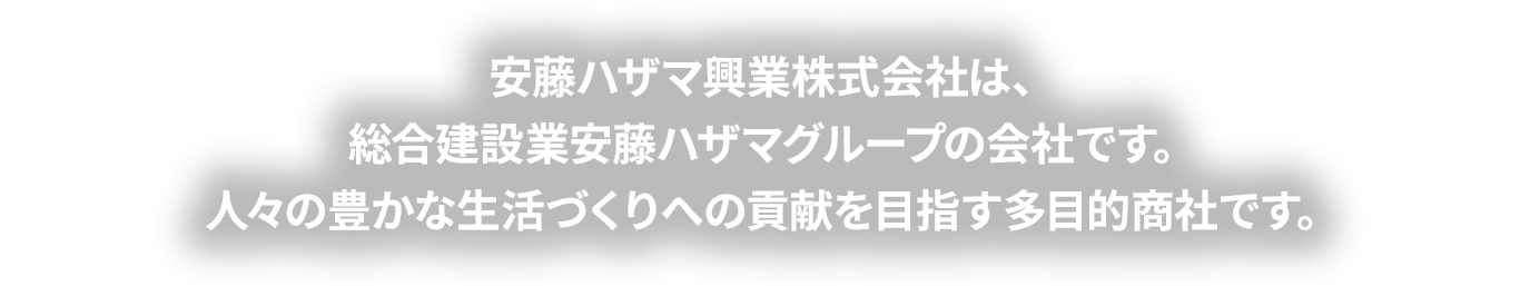 安藤ハザマ興業株式会社は、総合建設業安藤ハザマグループの会社です。人々の豊かな生活づくりへの貢献を目指す多目的商社です。